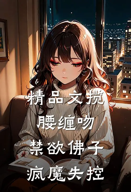 精品文揽腰缠吻，禁欲佛子疯魔失控