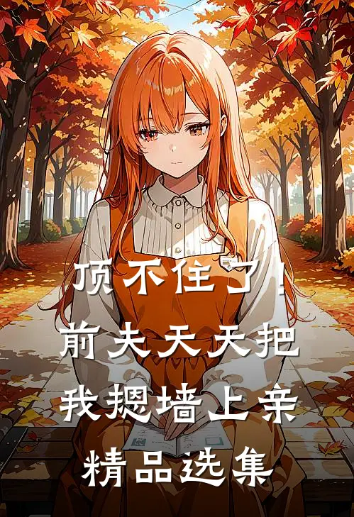 顶不住了！前夫天天把我摁墙上亲精品选集