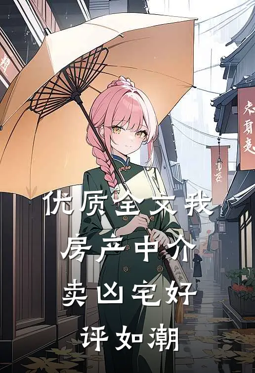 优质全文我，房产中介，卖凶宅好评如潮