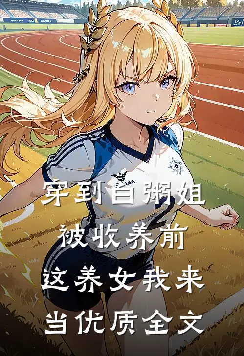 穿到白粥姐被收养前，这养女我来当优质全文