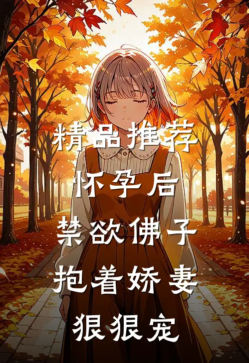 精品推荐怀孕后，禁欲佛子抱着娇妻狠狠宠