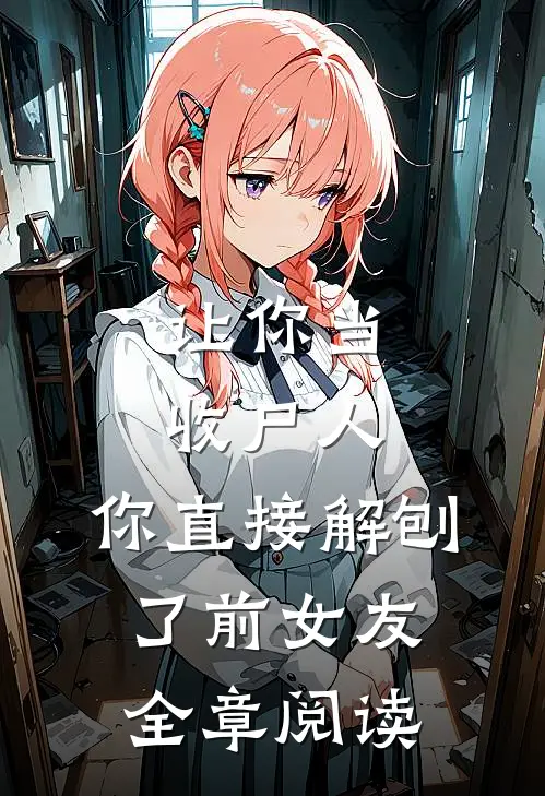 让你当收尸人，你直接解刨了前女友全章阅读