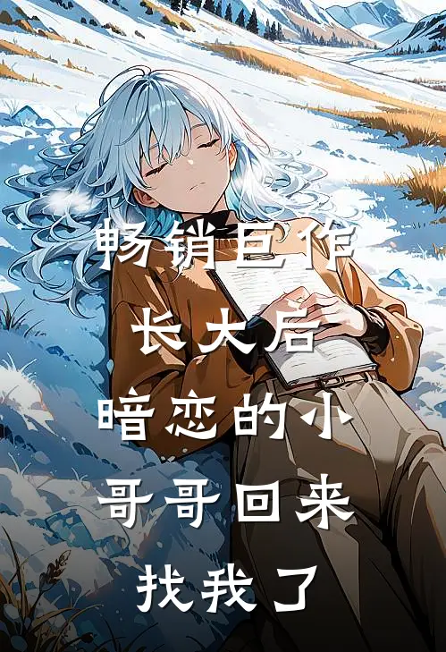 畅销巨作长大后，暗恋的小哥哥回来找我了