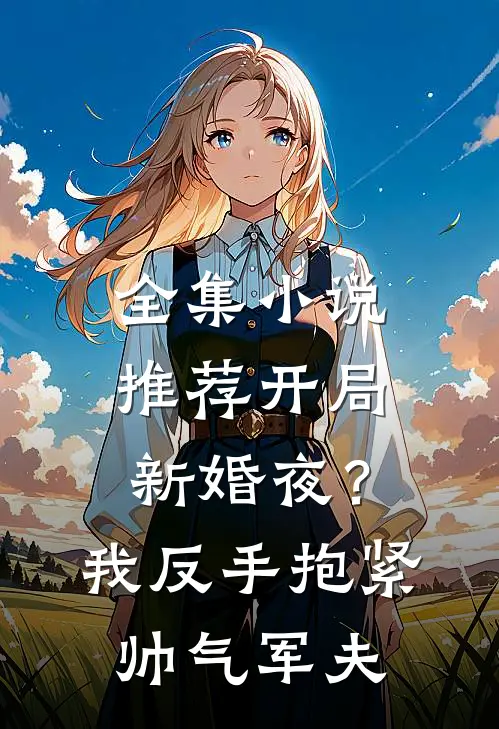 全集小说推荐开局新婚夜？我反手抱紧帅气军夫