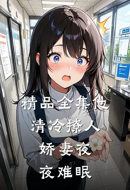 精品全集他清冷撩人，娇妻夜夜难眠