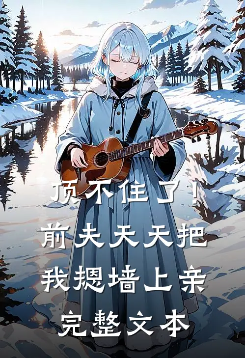 顶不住了！前夫天天把我摁墙上亲完整文本