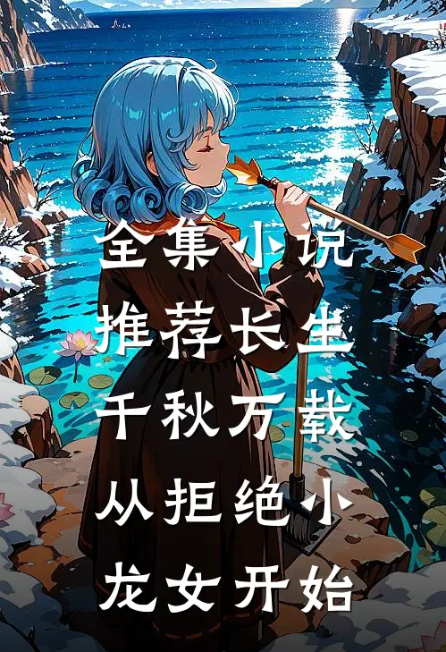 全集小说推荐长生：千秋万载从拒绝小龙女开始