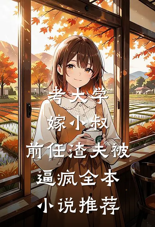 考大学，嫁小叔，前任渣夫被逼疯全本小说推荐