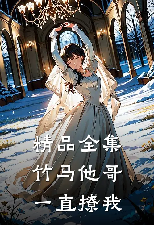 精品全集竹马他哥一直撩我