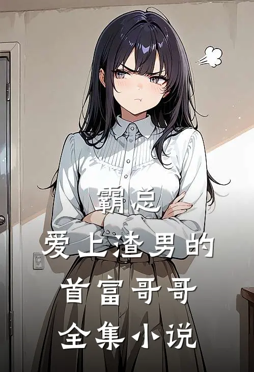 霸总：爱上渣男的首富哥哥全集小说