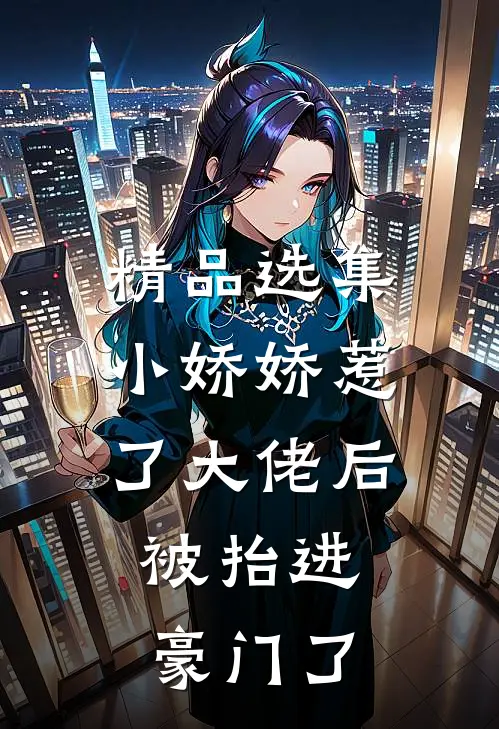 精品选集小娇娇惹了大佬后，被抬进豪门了