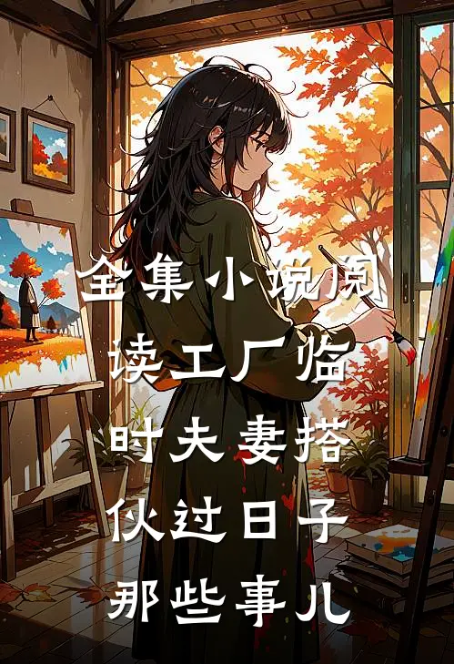 全集小说阅读工厂临时夫妻搭伙过日子那些事儿