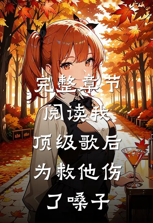 完整章节阅读我，顶级歌后，为救他伤了嗓子