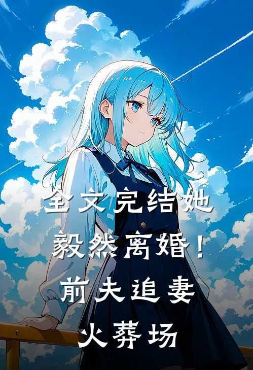全文完结她毅然离婚！前夫追妻火葬场