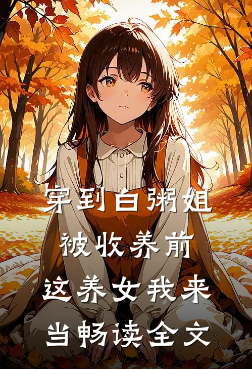 穿到白粥姐被收养前，这养女我来当畅读全文