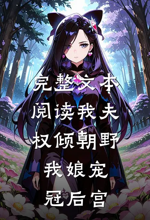 完整文本阅读我夫权倾朝野，我娘宠冠后宫