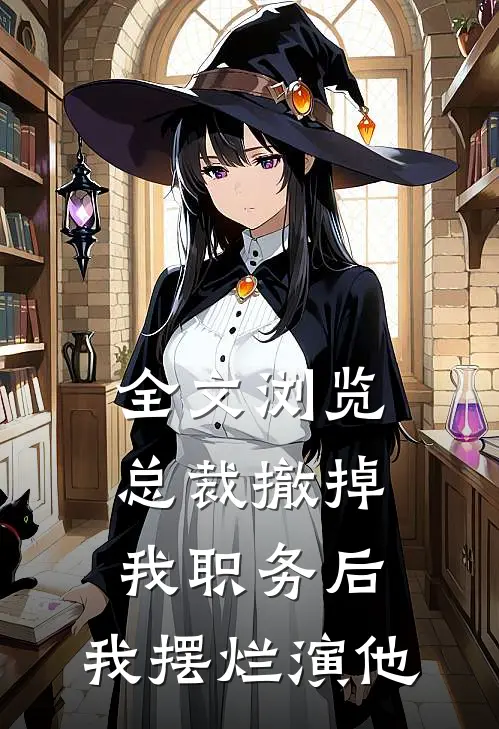 全文浏览总裁撤掉我职务后，我摆烂演他