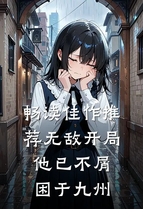 畅读佳作推荐无敌开局，他已不屑困于九州