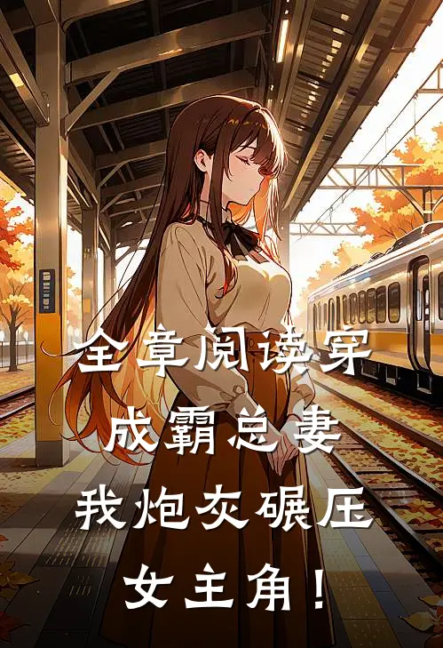 全章阅读穿成霸总妻，我炮灰碾压女主角！