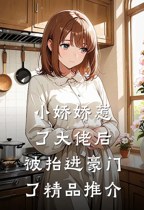 小娇娇惹了大佬后，被抬进豪门了精品推介