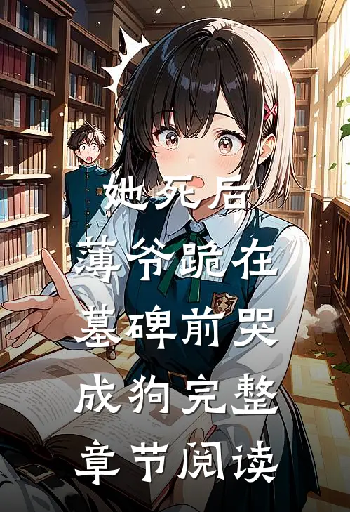 她死后，薄爷跪在墓碑前哭成狗完整章节阅读