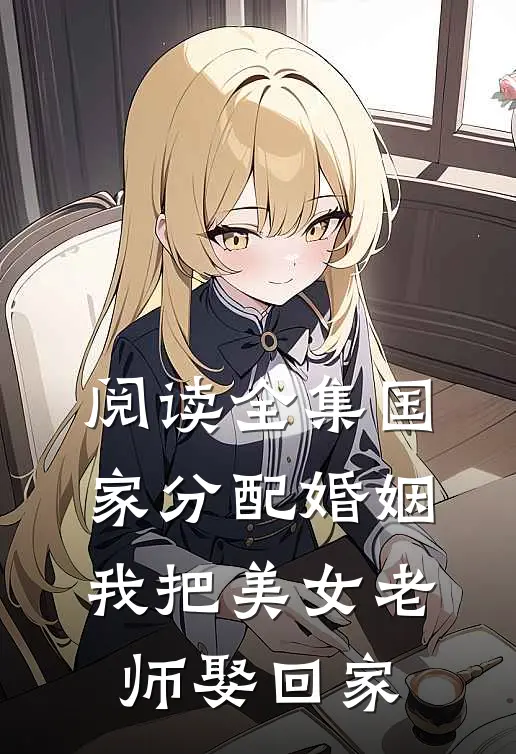 阅读全集国家分配婚姻，我把美女老师娶回家