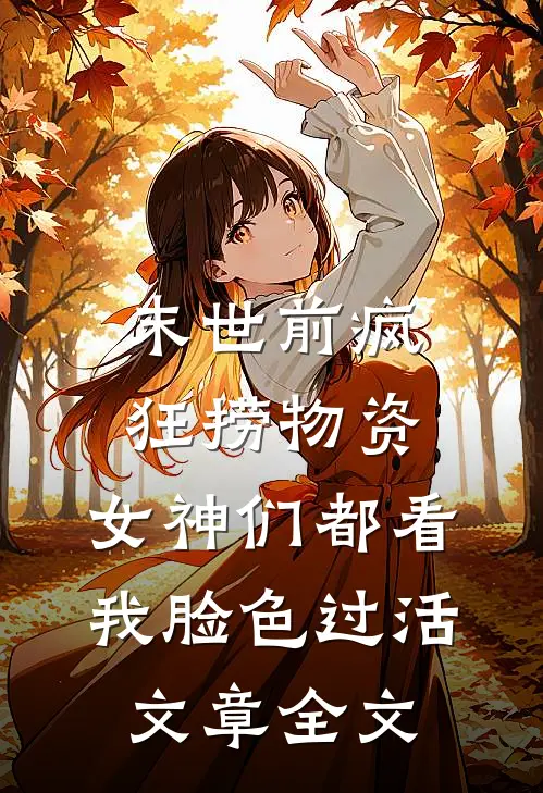 末世前疯狂捞物资，女神们都看我脸色过活文章全文