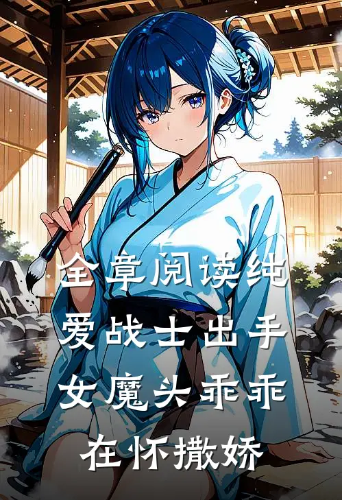 全章阅读纯爱战士出手：女魔头乖乖在怀撒娇