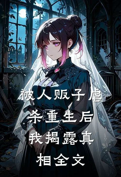 被人贩子虐杀重生后，我揭露真相全文