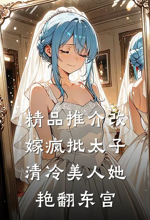 精品推介改嫁疯批太子，清冷美人她艳翻东宫