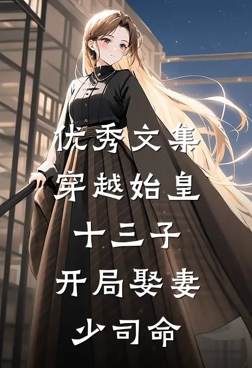 优秀文集穿越始皇十三子，开局娶妻少司命
