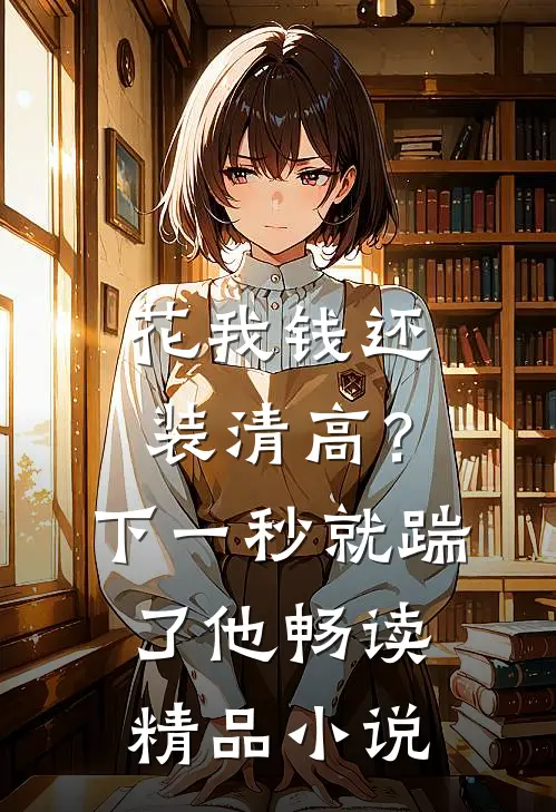 花我钱还装清高？下一秒就踹了他畅读精品小说