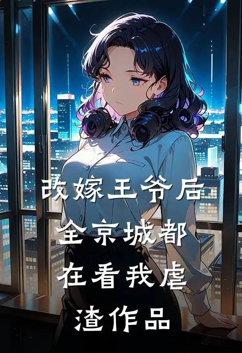 改嫁王爷后，全京城都在看我虐渣作品
