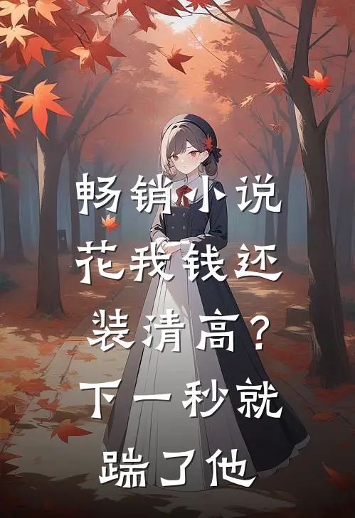 畅销小说花我钱还装清高？下一秒就踹了他