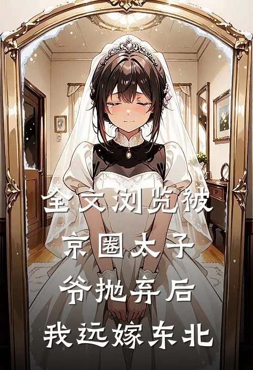 全文浏览被京圈太子爷抛弃后，我远嫁东北