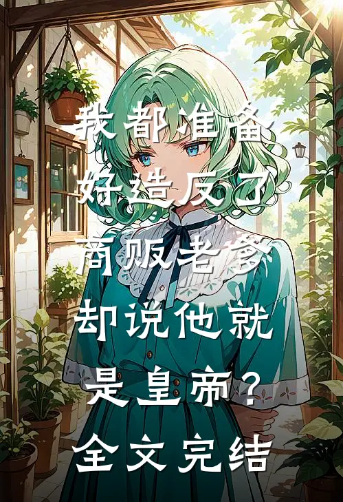 我都准备好造反了，商贩老爹却说他就是皇帝？全文完结