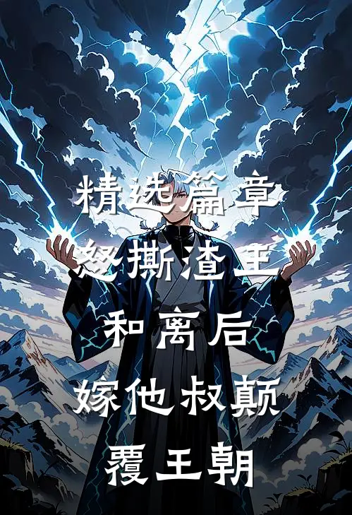 精选篇章怒撕渣王和离后，嫁他叔颠覆王朝
