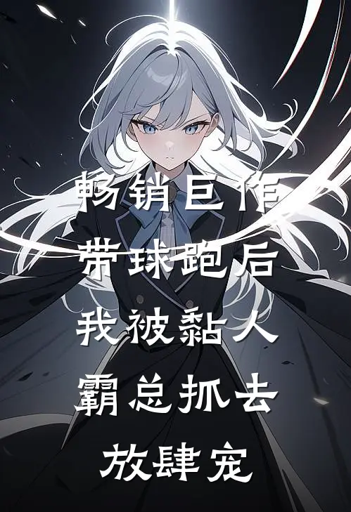 畅销巨作带球跑后，我被黏人霸总抓去放肆宠