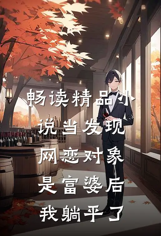 畅读精品小说当发现网恋对象是富婆后，我躺平了