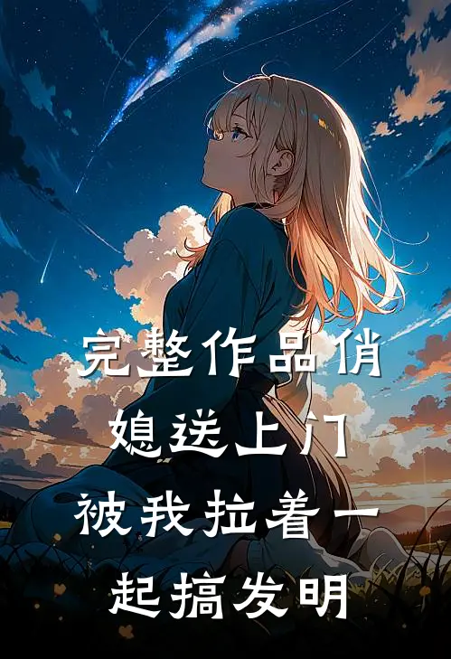 完整作品俏媳送上门，被我拉着一起搞发明