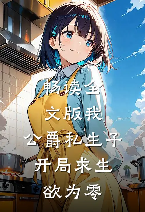 畅读全文版我，公爵私生子，开局求生欲为零