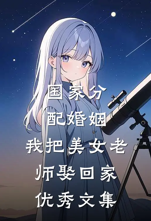国家分配婚姻，我把美女老师娶回家优秀文集