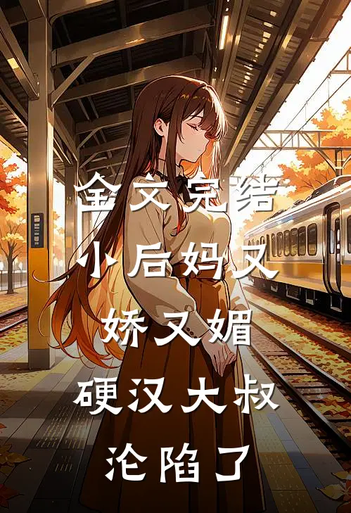 全文完结小后妈又娇又媚：硬汉大叔沦陷了