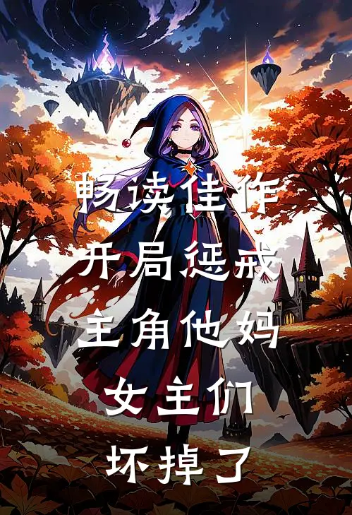 畅读佳作开局惩戒主角他妈，女主们坏掉了