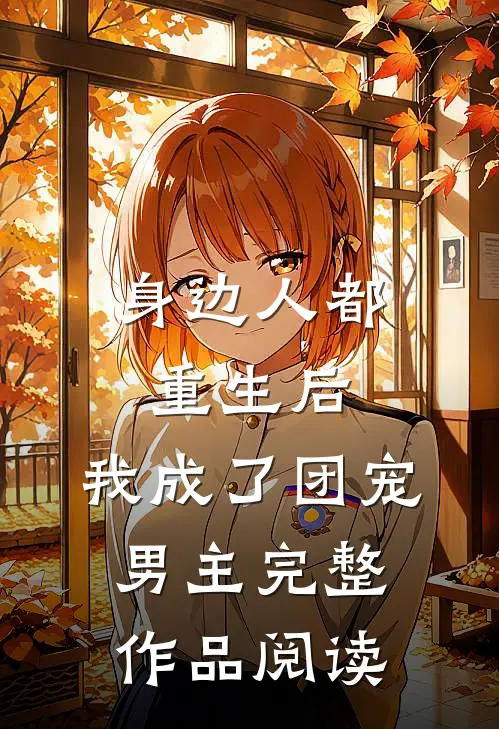 身边人都重生后，我成了团宠男主完整作品阅读