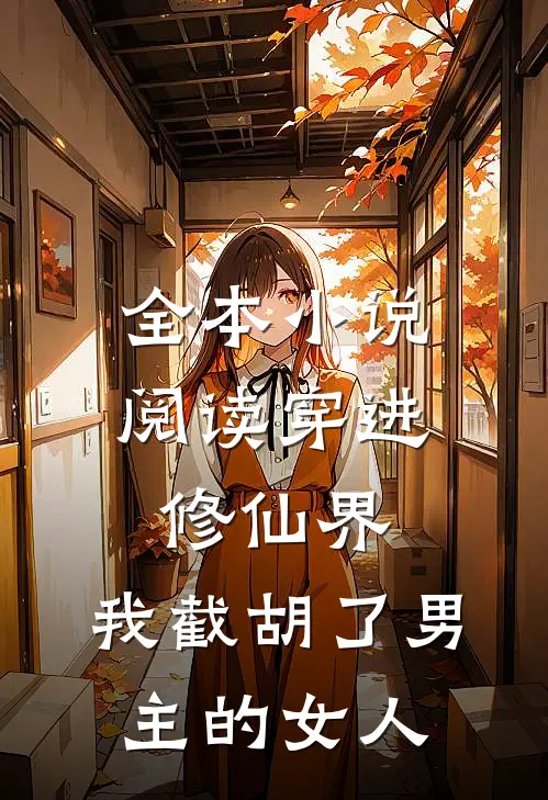 全本小说阅读穿进修仙界：我截胡了男主的女人