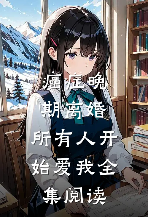 癌症晚期离婚，所有人开始爱我全集阅读