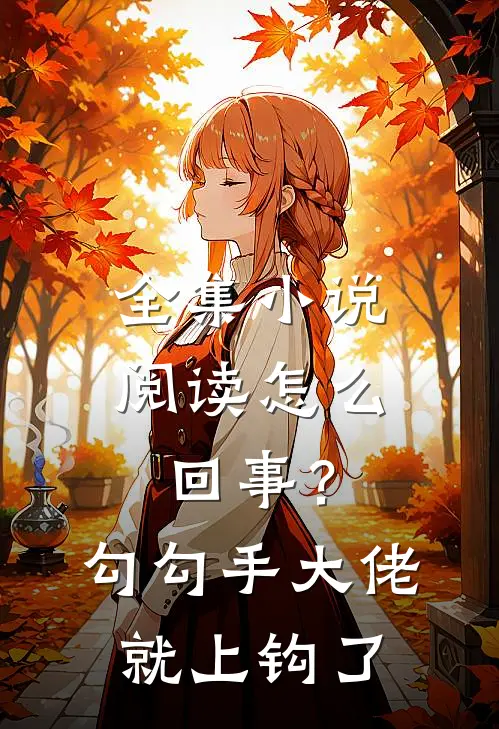 全集小说阅读怎么回事？勾勾手大佬就上钩了