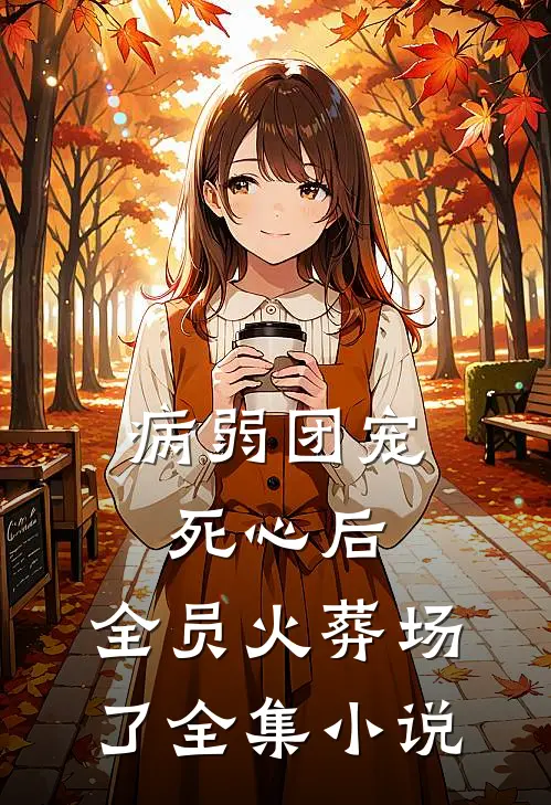 病弱团宠死心后，全员火葬场了全集小说