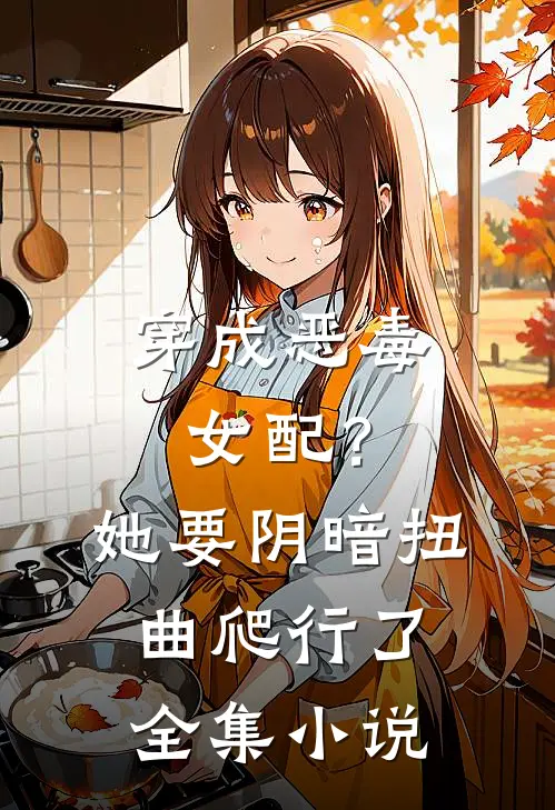 穿成恶毒女配？她要阴暗扭曲爬行了全集小说